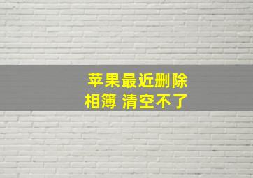 苹果最近删除相簿 清空不了